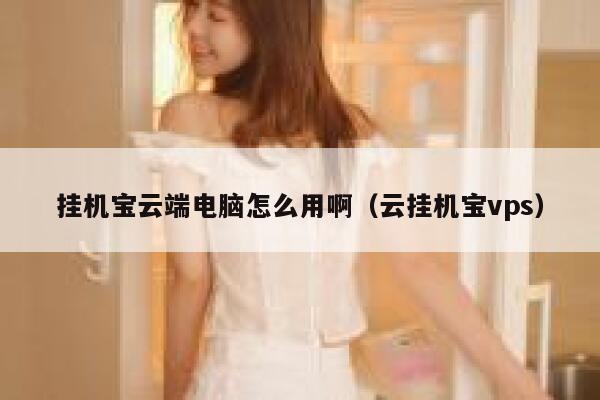 挂机宝云端电脑怎么用啊（云挂机宝vps） 第1张