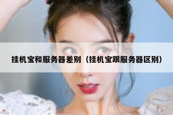 挂机宝和服务器差别（挂机宝跟服务器区别） 第1张