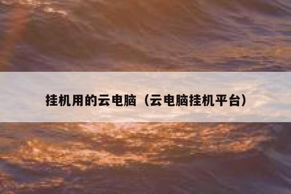 挂机用的云电脑（云电脑挂机平台） 第1张
