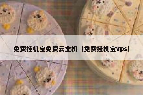 免费挂机宝免费云主机（免费挂机宝vps） 第1张