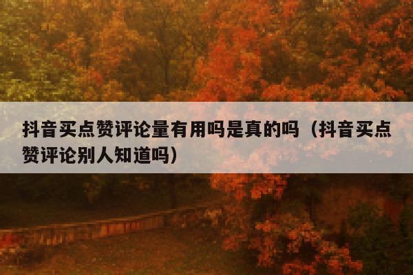 抖音买点赞评论量有用吗是真的吗（抖音买点赞评论别人知道吗） 第1张