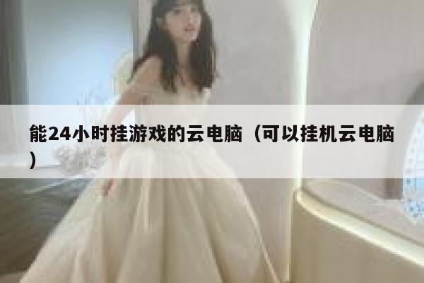能24小时挂游戏的云电脑（可以挂机云电脑） 第1张