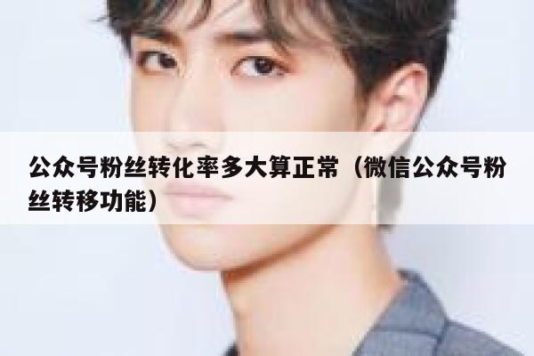 公众号粉丝转化率多大算正常（微信公众号粉丝转移功能） 第1张