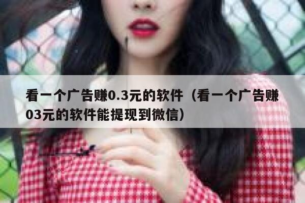 看一个广告赚0.3元的软件（看一个广告赚03元的软件能提现到微信） 第1张