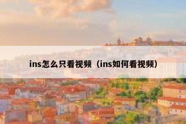 ins怎么只看视频（ins如何看视频） 第1张