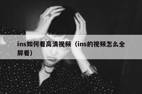 ins如何看高清视频（ins的视频怎么全屏看） 第1张