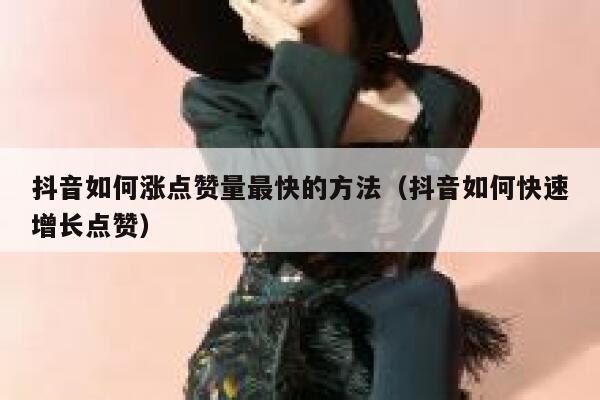 抖音如何涨点赞量最快的方法（抖音如何快速增长点赞） 第1张