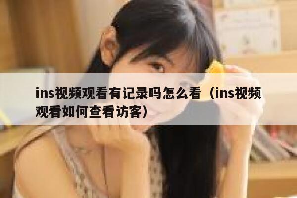 ins视频观看有记录吗怎么看（ins视频观看如何查看访客） 第1张