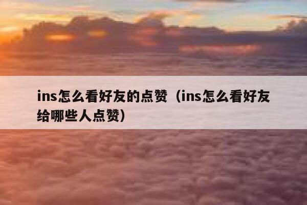 ins怎么看好友的点赞（ins怎么看好友给哪些人点赞） 第1张