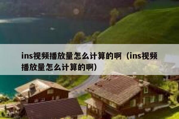 ins视频播放量怎么计算的啊（ins视频播放量怎么计算的啊） 第1张