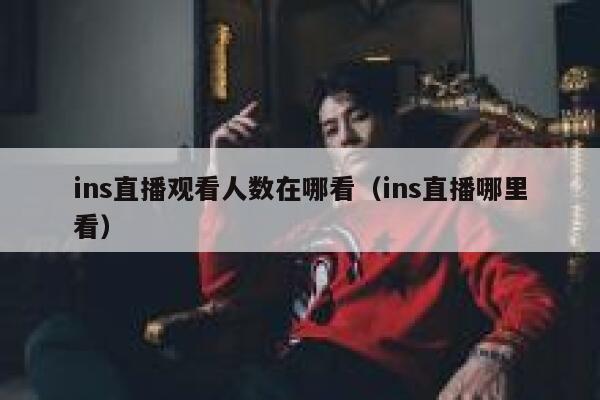 ins直播观看人数在哪看（ins直播哪里看） 第1张