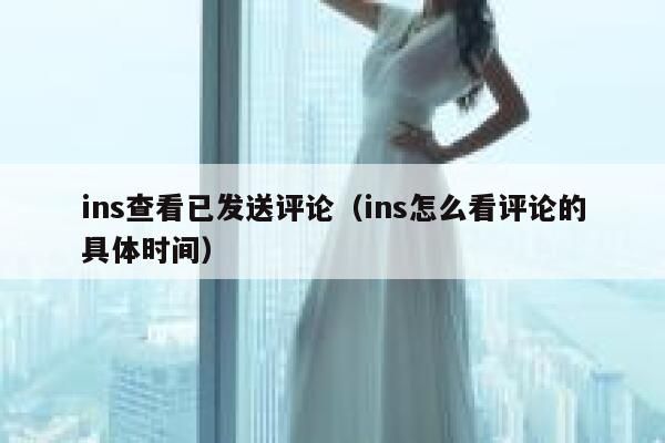 ins查看已发送评论（ins怎么看评论的具体时间） 第1张