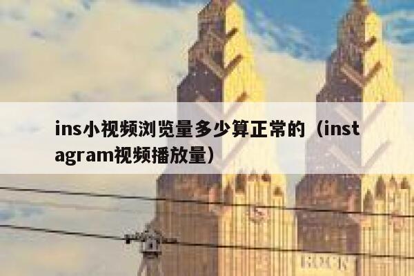 ins小视频浏览量多少算正常的（instagram视频播放量） 第1张