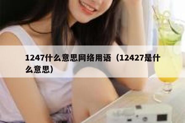 1247什么意思网络用语（12427是什么意思） 第1张