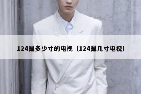 124是多少寸的电视（124是几寸电视） 第1张