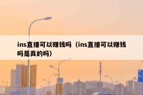 ins直播可以赚钱吗（ins直播可以赚钱吗是真的吗） 第1张