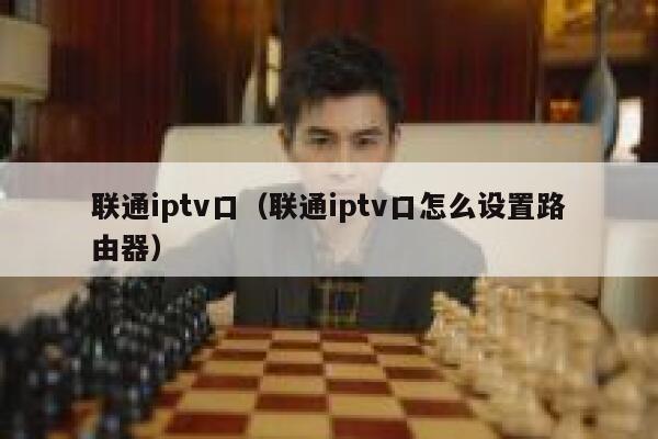 联通iptv口（联通iptv口怎么设置路由器） 第1张