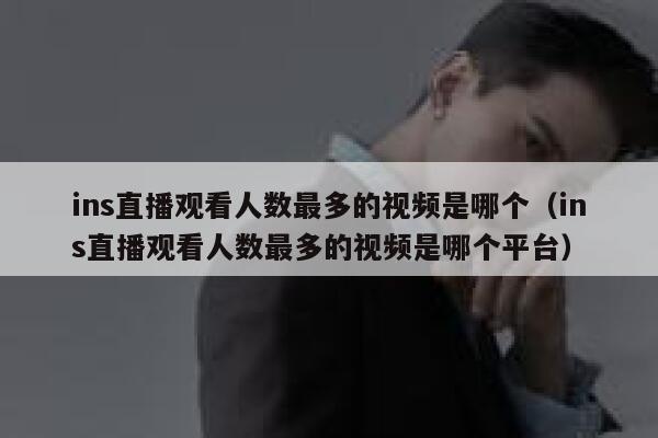 ins直播观看人数最多的视频是哪个（ins直播观看人数最多的视频是哪个平台） 第1张