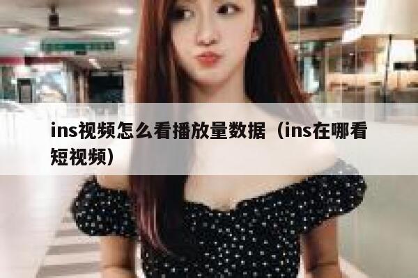 ins视频怎么看播放量数据（ins在哪看短视频） 第1张