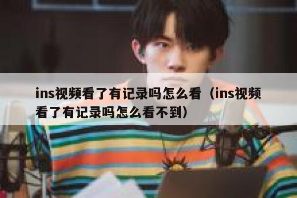ins视频看了有记录吗怎么看（ins视频看了有记录吗怎么看不到） 第1张