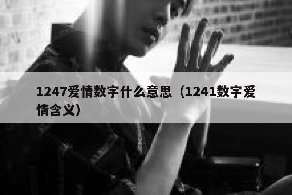 1247爱情数字什么意思（1241数字爱情含义） 第1张