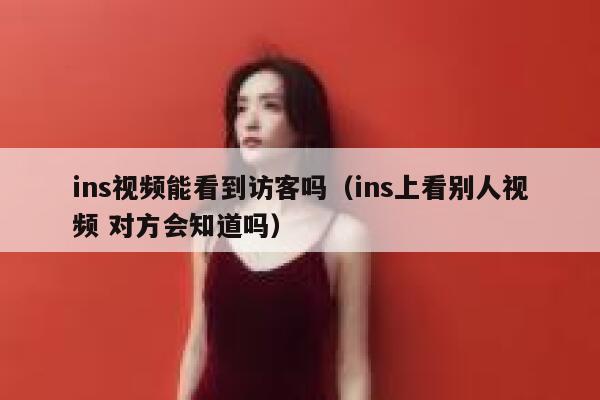 ins视频能看到访客吗（ins上看别人视频 对方会知道吗） 第1张
