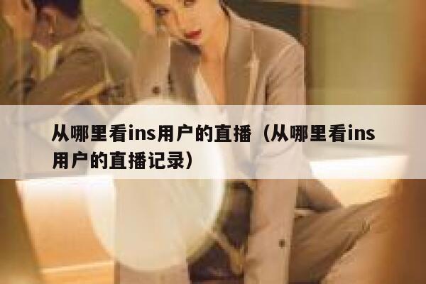 从哪里看ins用户的直播（从哪里看ins用户的直播记录） 第1张