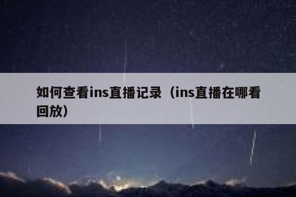 如何查看ins直播记录（ins直播在哪看回放） 第1张