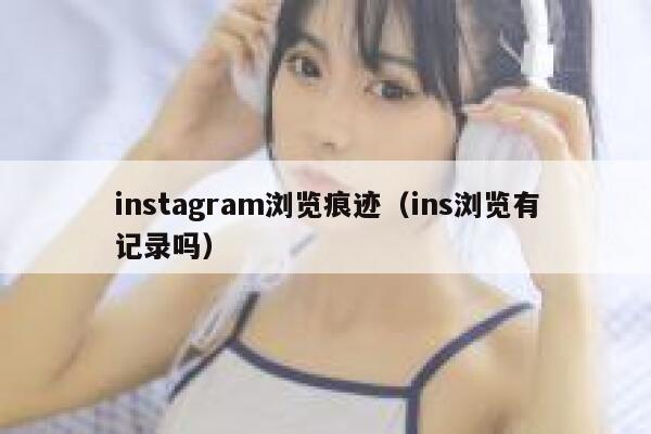 instagram浏览痕迹（ins浏览有记录吗） 第1张