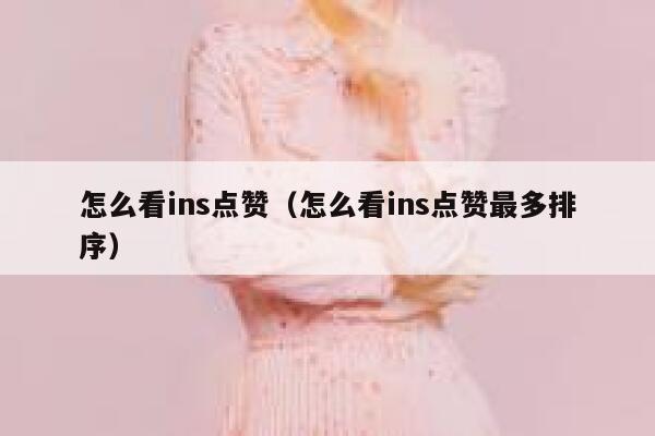 怎么看ins点赞（怎么看ins点赞最多排序） 第1张