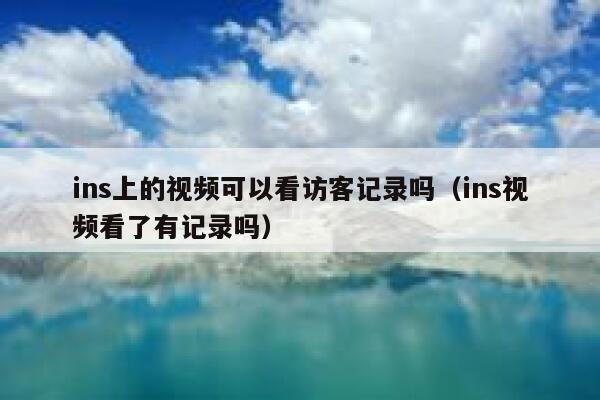 ins上的视频可以看访客记录吗（ins视频看了有记录吗） 第1张