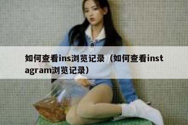 如何查看ins浏览记录（如何查看instagram浏览记录） 第1张