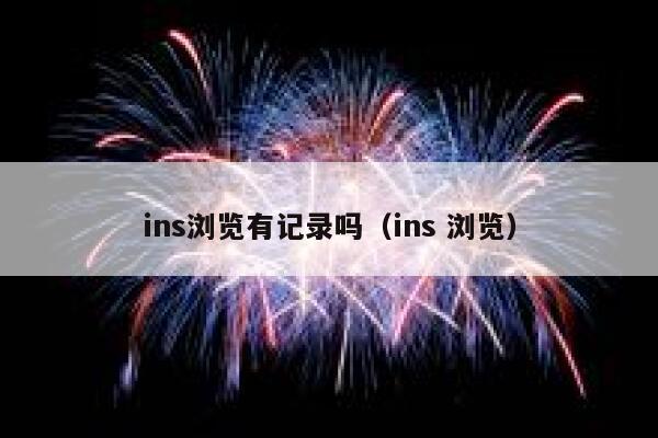 ins浏览有记录吗（ins 浏览） 第1张