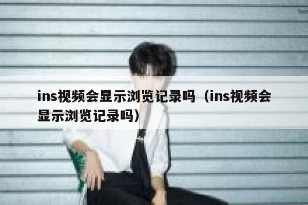 ins视频会显示浏览记录吗（ins视频会显示浏览记录吗） 第1张