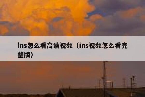 ins怎么看高清视频（ins视频怎么看完整版） 第1张