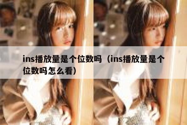 ins播放量是个位数吗（ins播放量是个位数吗怎么看） 第1张