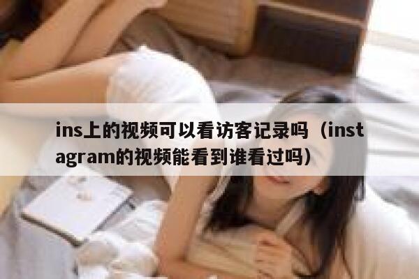 ins上的视频可以看访客记录吗（instagram的视频能看到谁看过吗） 第1张
