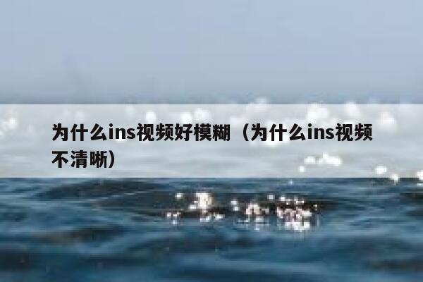 为什么ins视频好模糊（为什么ins视频不清晰） 第1张