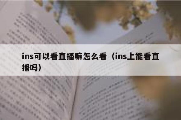 ins可以看直播嘛怎么看（ins上能看直播吗） 第1张