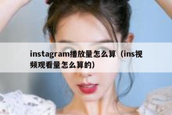instagram播放量怎么算（ins视频观看量怎么算的） 第1张