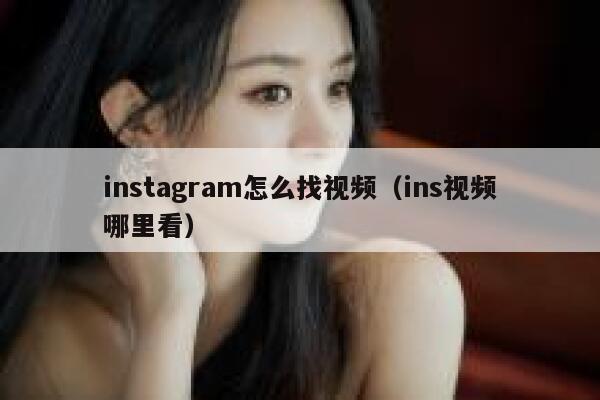 instagram怎么找视频（ins视频哪里看） 第1张