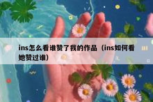 ins怎么看谁赞了我的作品（ins如何看她赞过谁） 第1张