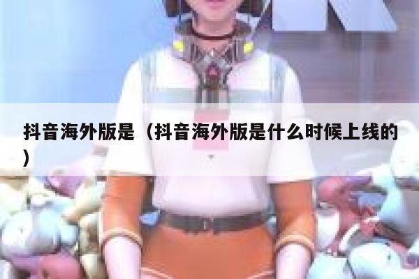 抖音海外版是（抖音海外版是什么时候上线的） 第1张