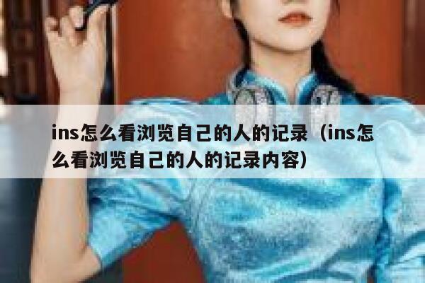 ins怎么看浏览自己的人的记录（ins怎么看浏览自己的人的记录内容） 第1张
