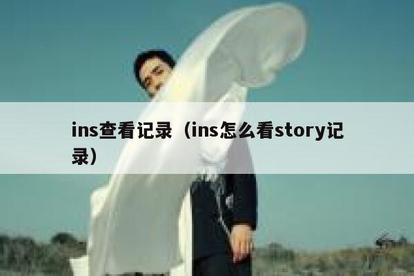 ins查看记录（ins怎么看story记录） 第1张