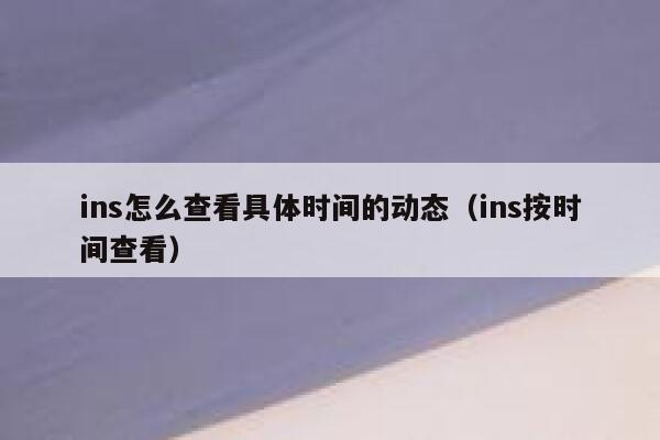 ins怎么查看具体时间的动态（ins按时间查看） 第1张