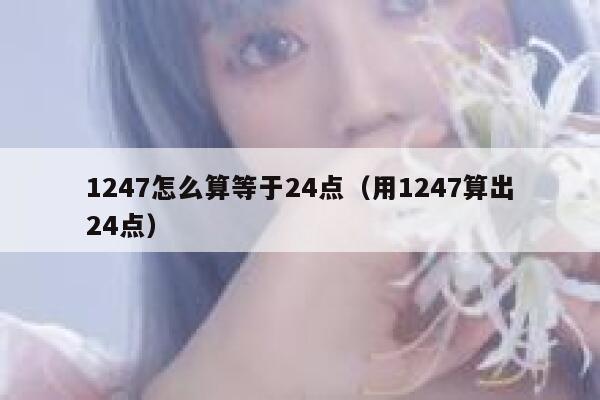 1247怎么算等于24点（用1247算出24点） 第1张