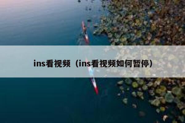 ins看视频（ins看视频如何暂停） 第1张