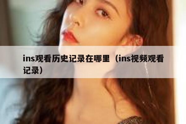 ins观看历史记录在哪里（ins视频观看记录） 第1张