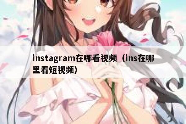 instagram在哪看视频（ins在哪里看短视频） 第1张